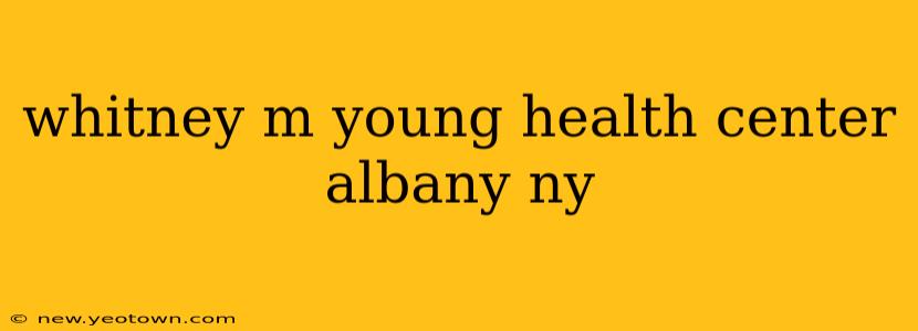 whitney m young health center albany ny