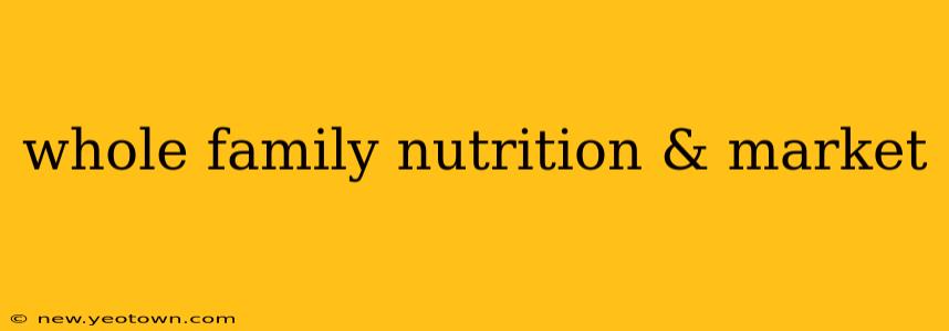 whole family nutrition & market