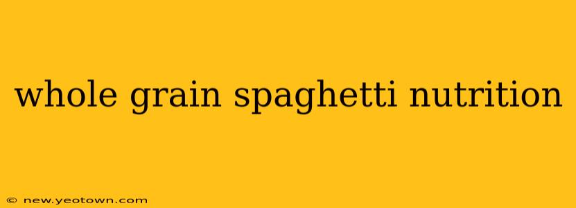 whole grain spaghetti nutrition