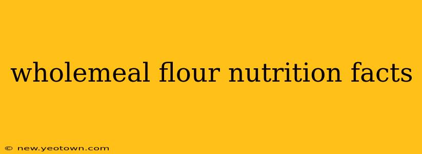 wholemeal flour nutrition facts