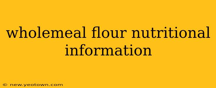 wholemeal flour nutritional information
