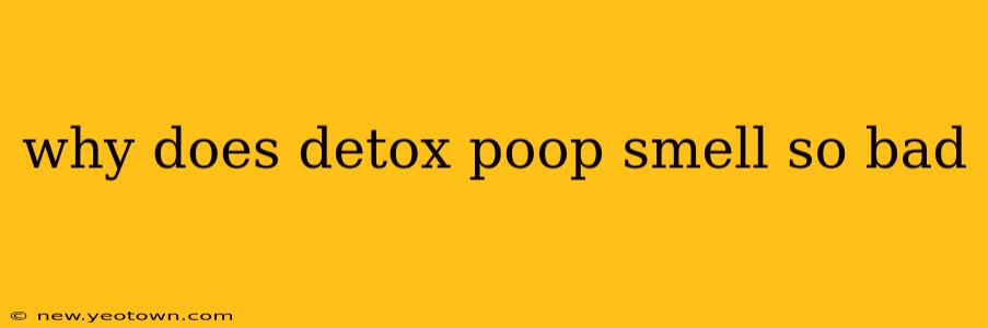 why does detox poop smell so bad