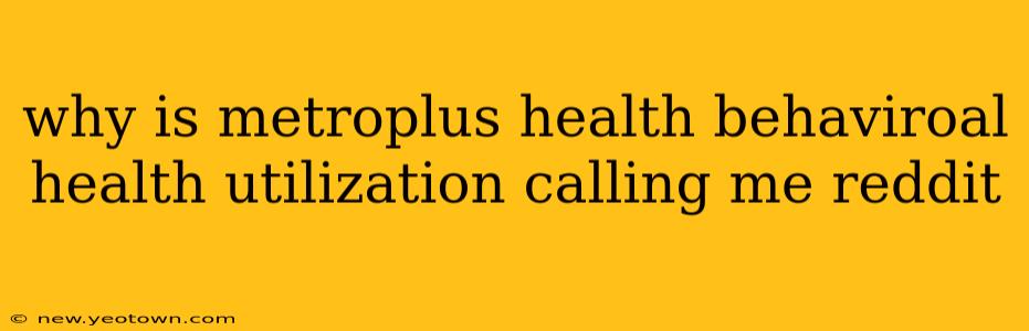why is metroplus health behaviroal health utilization calling me reddit