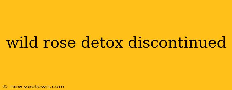 wild rose detox discontinued