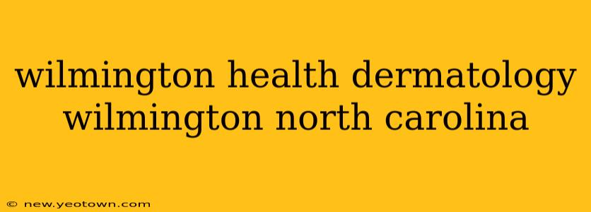 wilmington health dermatology wilmington north carolina
