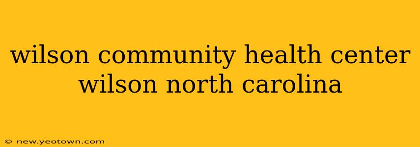 wilson community health center wilson north carolina