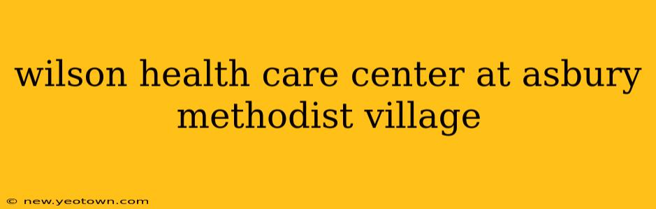 wilson health care center at asbury methodist village