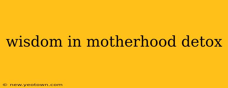 wisdom in motherhood detox