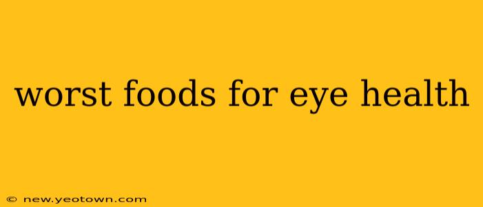 worst foods for eye health