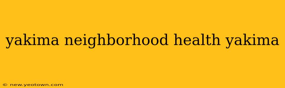 yakima neighborhood health yakima