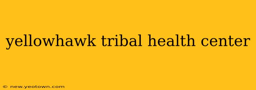 yellowhawk tribal health center