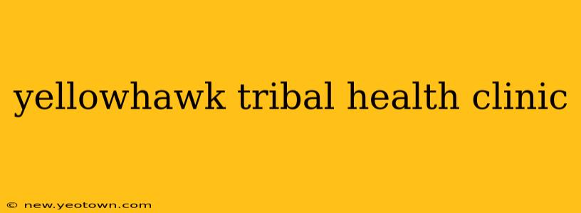yellowhawk tribal health clinic