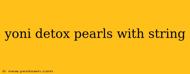 yoni detox pearls with string
